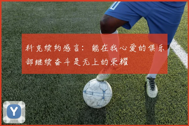 科克续约感言：能在我心爱的俱乐部继续奋斗是无上的荣耀