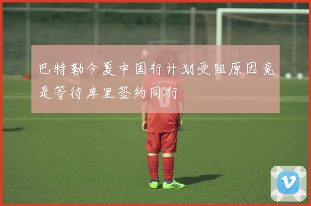 巴特勒今夏中国行计划受阻原因竟是等待库里签约同行