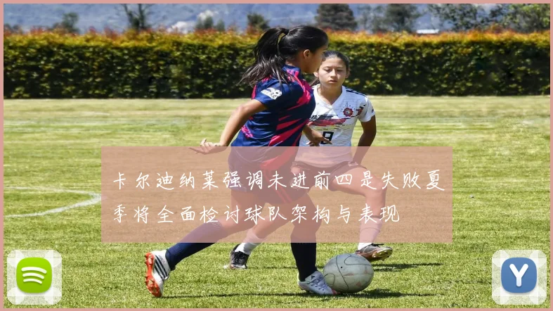 卡尔迪纳莱强调未进前四是失败夏季将全面检讨球队架构与表现