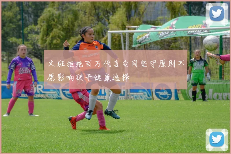 文班拒绝百万代言合同坚守原则不愿影响孩子健康选择