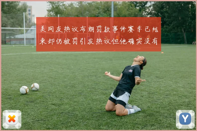 美网友热议布朗罚款事件赛季已结束却仍被罚引发热议但他确实没有说谎