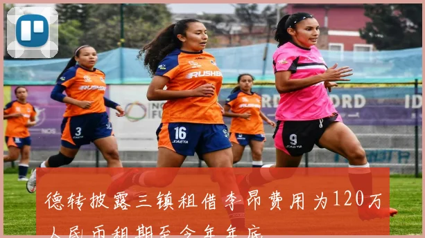 德转披露三镇租借李昂费用为120万人民币租期至今年年底