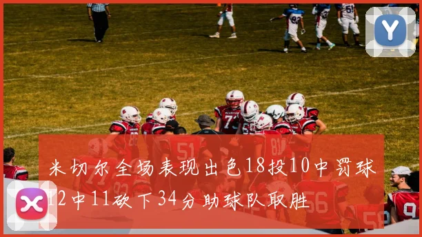米切尔全场表现出色18投10中罚球12中11砍下34分助球队取胜