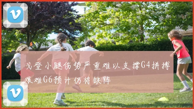 戈登小腿伤势严重难以支撑G4拼搏艰难G6预计仍将缺阵